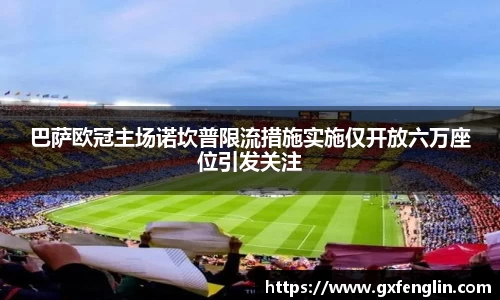 巴萨欧冠主场诺坎普限流措施实施仅开放六万座位引发关注