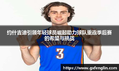 约什吉迪引领年轻球员崛起助力球队重返季后赛的希望与挑战
