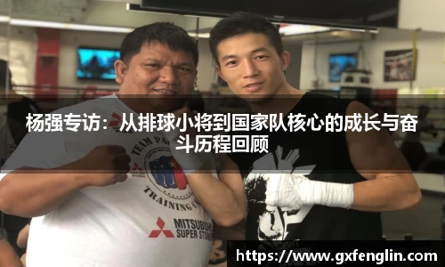 杨强专访：从排球小将到国家队核心的成长与奋斗历程回顾