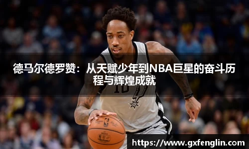 德马尔德罗赞：从天赋少年到NBA巨星的奋斗历程与辉煌成就